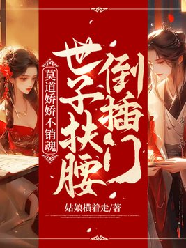 莫道娇娇不销魂,世子扶腰倒插门