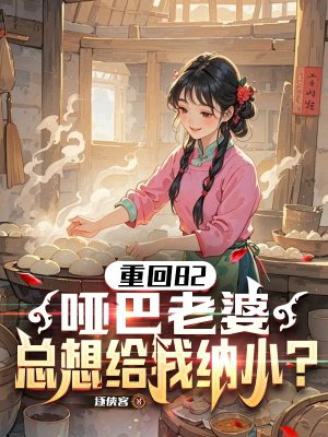 重生82，哑巴老婆总想给我纳小？