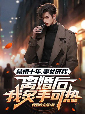 结婚十年，妻女厌我，离婚后我炙手可热